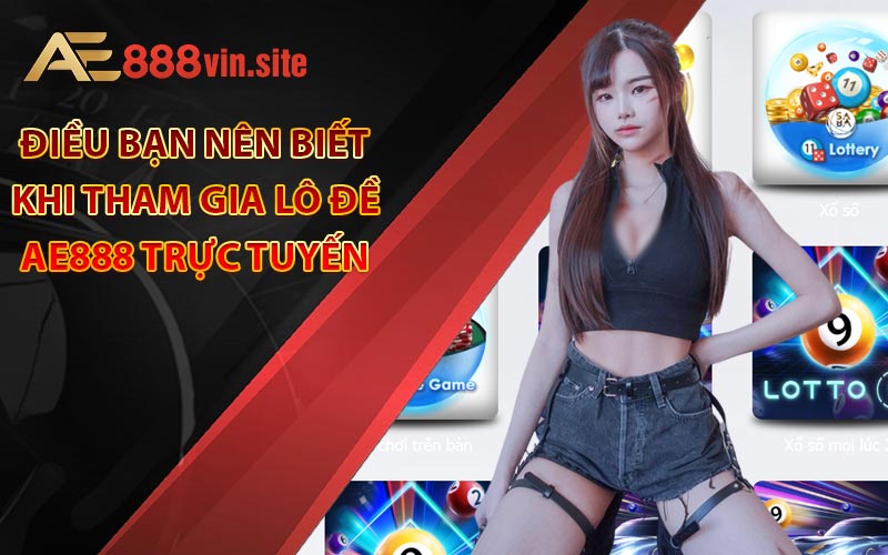 Điều bạn nên biết khi tham gia lô đề AE888 trực tuyến