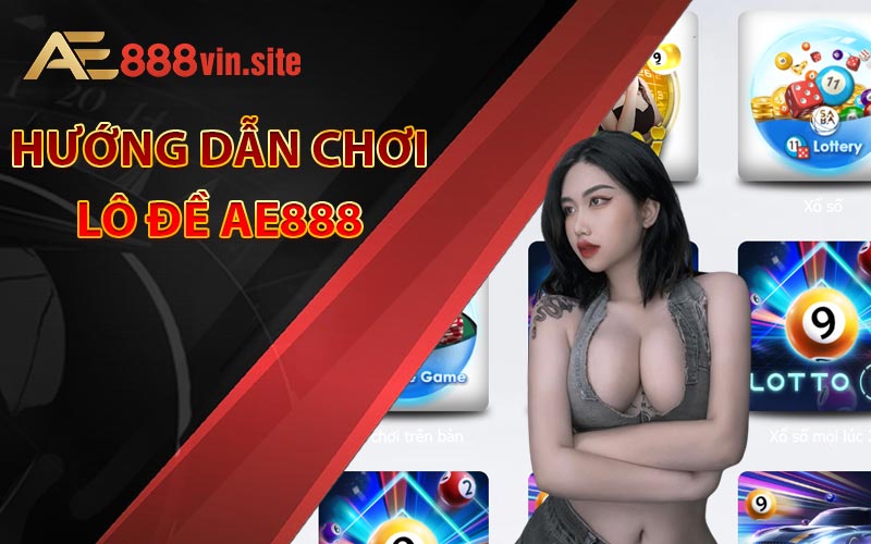 Hướng dẫn chơi lô đề AE888