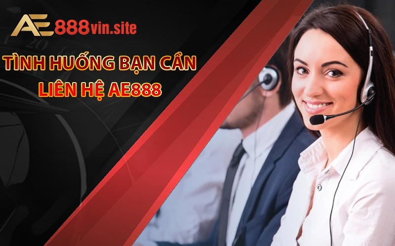 Tình huống bạn cần liên hệ AE888