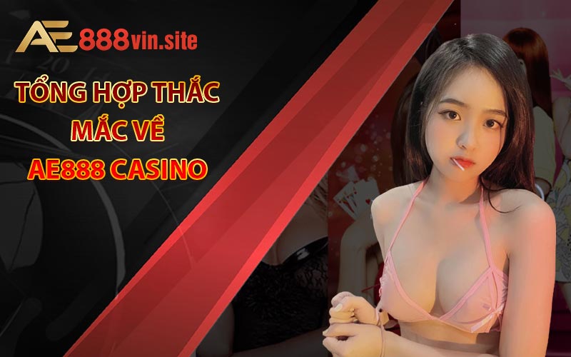 Tổng hợp thắc mắc về AE888 Casino